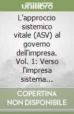 L'approccio sistemico vitale (ASV) al governo dell'impresa. Vol. 1: Verso l'impresa sistema sostenibile libro