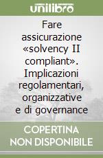 Fare assicurazione «solvency II compliant». Implicazioni regolamentari, organizzative e di governance