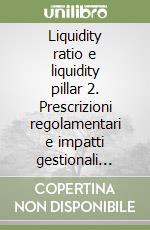 Liquidity ratio e liquidity pillar 2. Prescrizioni regolamentari e impatti gestionali nelle banche