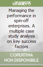 Managing the performance in spin-off enterprises. A multiple case study analysis on key success factors libro