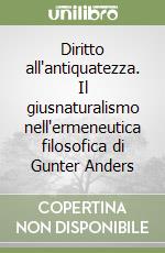 Diritto all'antiquatezza. Il giusnaturalismo nell'ermeneutica filosofica di Gunter Anders