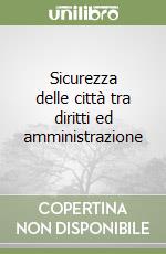 Sicurezza delle città tra diritti ed amministrazione libro