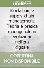 Blockchain e supply chain management. Teoria e pratica manageriale in evoluzione nell'era digitale