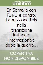 In Somalia con l'ONU e contro. La missione Ibis nella transizione italiana e internazionale dopo la guerra fredda libro