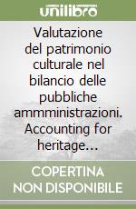 Valutazione del patrimonio culturale nel bilancio delle pubbliche ammministrazioni. Accounting for heritage assets libro