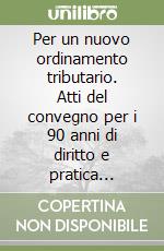 Per un nuovo ordinamento tributario. Atti del convegno per i 90 anni di diritto e pratica tributaria libro