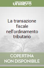 La transazione fiscale nell'ordinamento tributario