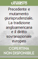 Precedente e mutamento giurisprudenziale. La tradizione angloamericana e il diritto sovranazionale europeo libro