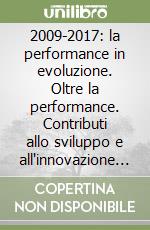 2009-2017: la performance in evoluzione. Oltre la performance. Contributi allo sviluppo e all'innovazione nella prassi valutative delle regioni e province autonome libro