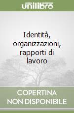 Identità, organizzazioni, rapporti di lavoro libro