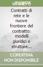 Contratti di rete e le nuove frontiere del contratto: modelli giuridici e strutture economiche a confronto libro