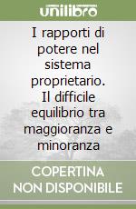 I rapporti di potere nel sistema proprietario. Il difficile equilibrio tra maggioranza e minoranza libro