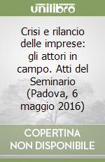 Crisi e rilancio delle imprese: gli attori in campo. Atti del Seminario (Padova, 6 maggio 2016) libro