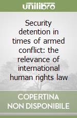 Security detention in times of armed conflict: the relevance of international human rights law libro