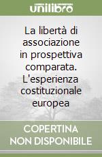 La libertà di associazione in prospettiva comparata. L'esperienza costituzionale europea
