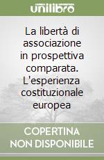 La libertà di associazione in prospettiva comparata. L'esperienza costituzionale europea libro