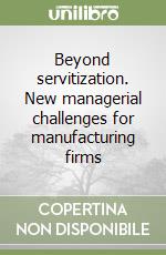 Beyond servitization. New managerial challenges for manufacturing firms libro