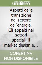 Aspetti della transizione nel settore dell'energia. Gli appalti nei settori speciali, il market design e gli assetti di governance. Atti degli Atelier Aiden libro