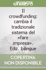 Il crowdfunding: cambia il tradizionale sistema del «fare impresa». Ediz. bilingue libro