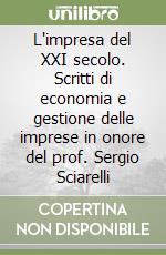 L'impresa del XXI secolo. Scritti di economia e gestione delle imprese in onore del prof. Sergio Sciarelli libro