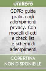 GDPR: guida pratica agli adempimenti privacy. Con modelli di atti e check list e schemi di adempimenti libro