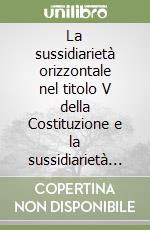 La sussidiarietà orizzontale nel titolo V della Costituzione e la sussidiarietà generativa. Verso L'auto-organizzazione della società civile istituente libro