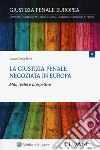 La giustizia penale negoziata in Europa. Miti, realtà e prospettive libro