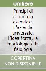 Principi di economia aziendale. L'azienda universale. L'idea forza, la morfologia e la fisiologia libro