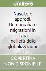 Nascite e approdi. Demografia e migrazioni in italia nell'età della globalizzazione libro