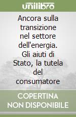 Ancora sulla transizione nel settore dell'energia. Gli aiuti di Stato, la tutela del consumatore libro