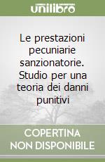 Le prestazioni pecuniarie sanzionatorie. Studio per una teoria dei danni punitivi libro