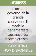 La forma di governo della grande coalizione. Il modello parlamentare austriaco tra incompletezza e trasformazione libro