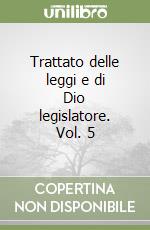 Trattato delle leggi e di Dio legislatore. Vol. 5 libro