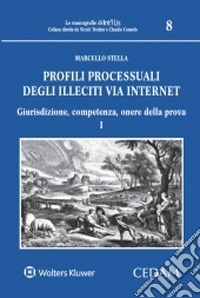 Profili processuali degli illeciti via internet. Vol. 1: Giurisdizione, competenza, onere della prova libro