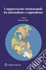 L'organizzazione internazionale tra universalismo e regionalismo libro