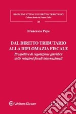 Dal diritto tributario alla diplomazia fiscale. Prospettive di regolazione giuridica delle relazioni fiscali internazionali libro