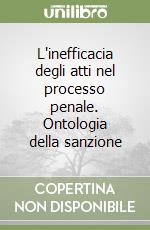 L'inefficacia degli atti nel processo penale. Ontologia della sanzione