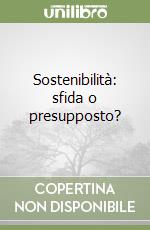 Sostenibilità: sfida o presupposto?