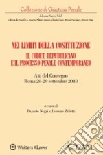 Nei limiti della Costituzione. Il codice repubblicano e il processo penale contemporaneo. Atti del Convegno (Roma 28-29 settembre 2018) libro