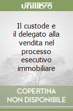 Il custode e il delegato alla vendita nel processo esecutivo immobiliare libro