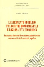 L'intervento pubblico tra diritti fondamentali e razionalità economica. Disfunzioni democratiche e funzioni amministrative come esercizio della sovranità popolare libro