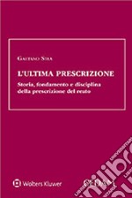 L'ultima prescrizione. Storia, fondamento e disciplina della prescrizione del reato libro