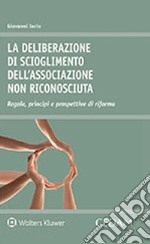 La deliberazione di scioglimento dell'associazione non riconosciuta. Regole, principi e prospettive di riforma libro