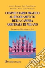 Commentario pratico al regolamento della Camera Arbitrale di Milano libro