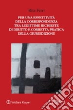 Per una effettività della corrispondenza tra legittime richieste di diritto e corretta pratica della giurisdizione libro