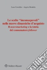 Le scelte «inconsapevoli» nelle nuove dinamiche d'acquisto. Il neuromarketing e la tutela del consumatore-follower libro