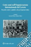 Cento anni nell'Organizzazione Internazionale del Lavoro. Prospettive storiche e giuridiche sulla partecipazione italiana libro