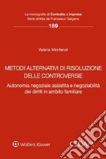 Metodi alternativi di risoluzione delle controversie. Autonomia negoziale assistita e negoziabilità dei diritti in ambito familiare libro