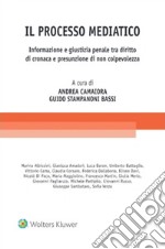 Il processo mediatico. Informazione e giustizia penale tra diritto di cronaca e presunzione di non colpevolezza libro