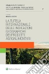 La tutela internazionale delle indicazioni geografiche dei prodotti agroalimentari libro